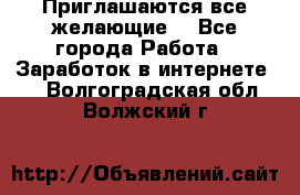 Приглашаются все желающие! - Все города Работа » Заработок в интернете   . Волгоградская обл.,Волжский г.